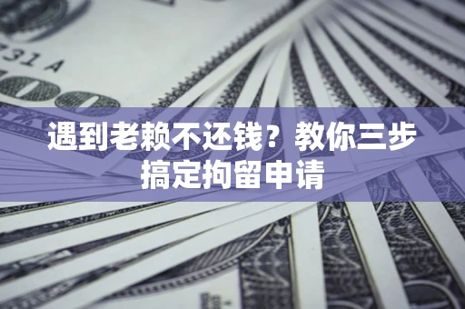 济南遇到老赖不还钱？教你三步搞定拘留申请