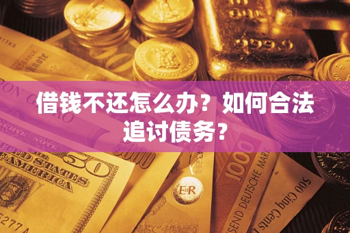 济南借钱不还怎么办？如何合法追讨债务？
