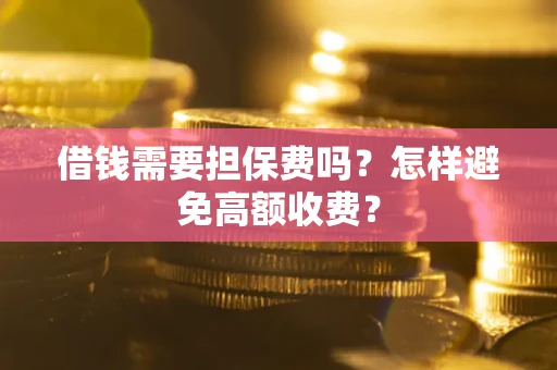 济南借钱需要担保费吗？怎样避免高额收费？