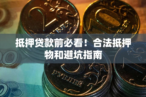 济南抵押贷款前必看！合法抵押物和避坑指南