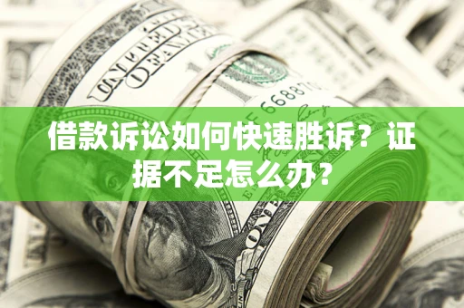 济南借款诉讼如何快速胜诉？证据不足怎么办？