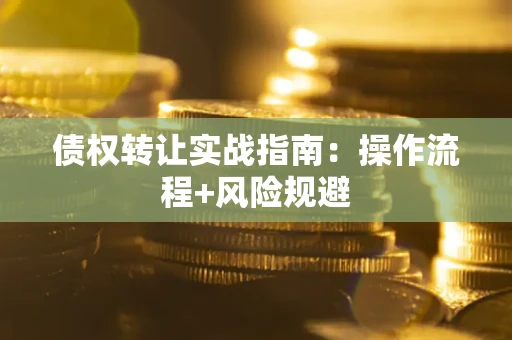 济南债权转让实战指南：操作流程+风险规避