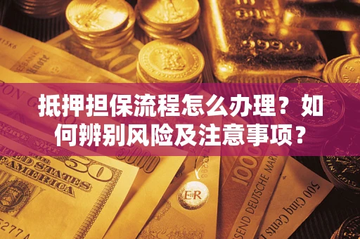 济南抵押担保流程怎么办理？如何辨别风险及注意事项？