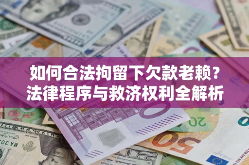 济南如何合法拘留下欠款老赖？法律程序与救济权利全解析