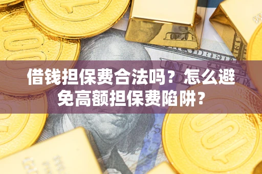 济南借钱担保费合法吗？怎么避免高额担保费陷阱？
