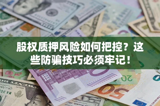 济南股权质押风险如何把控？这些防骗技巧必须牢记！