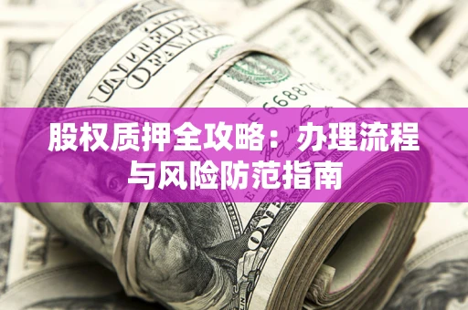济南股权质押全攻略：办理流程与风险防范指南