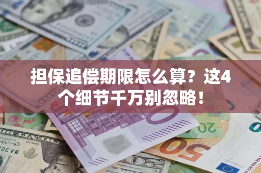 济南担保追偿期限怎么算?这4个细节千万别忽略! 济南担保追偿期限怎么算?这4个细节千万别忽略!