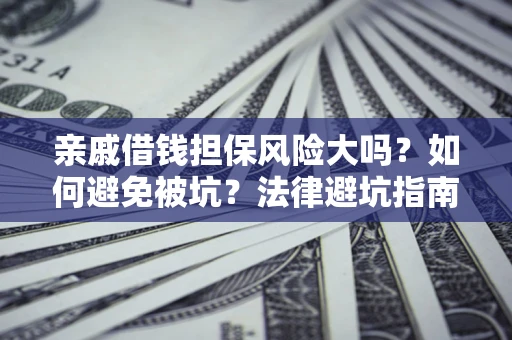 济南亲戚借钱担保风险大吗？如何避免被坑？法律避坑指南