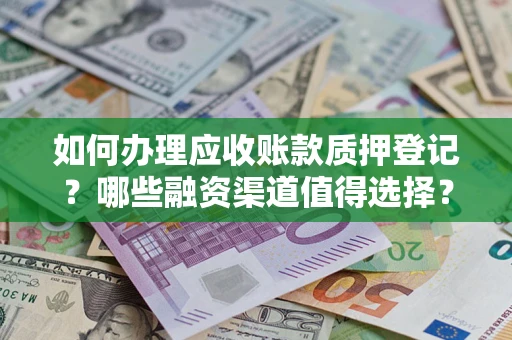 济南如何办理应收账款质押登记？哪些融资渠道值得选择？