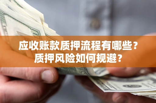 济南应收账款质押流程有哪些？质押风险如何规避？