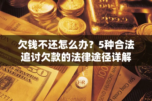 济南欠钱不还怎么办？5种合法追讨欠款的法律途径详解