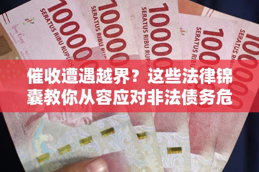 济南催收遭遇越界？这些法律锦囊教你从容应对非法债务危机