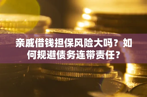 济南亲戚借钱担保风险大吗？如何规避债务连带责任？