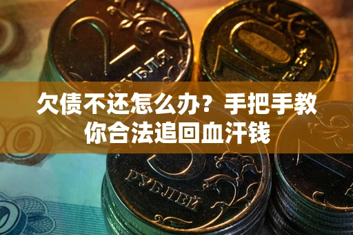 济南欠债不还怎么办?手把手教你合法追回血汗钱 济南欠债不还怎么办?手把手教你合法追回血汗钱