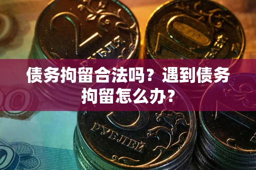 济南债务拘留合法吗？遇到债务拘留怎么办？