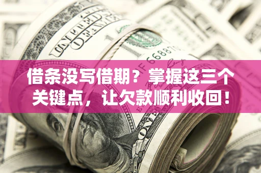济南借条没写借期？掌握这三个关键点，让欠款顺利收回！