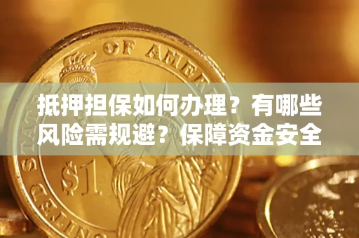 济南抵押担保如何办理？有哪些风险需规避？保障资金安全