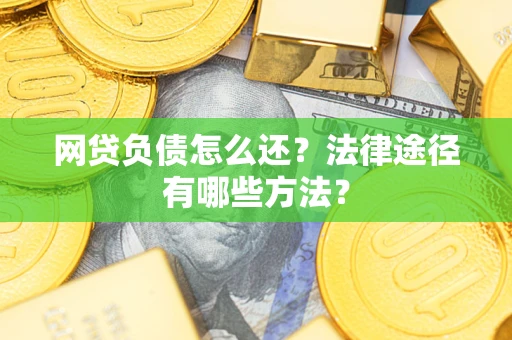 济南网贷负债怎么还？法律途径有哪些方法？