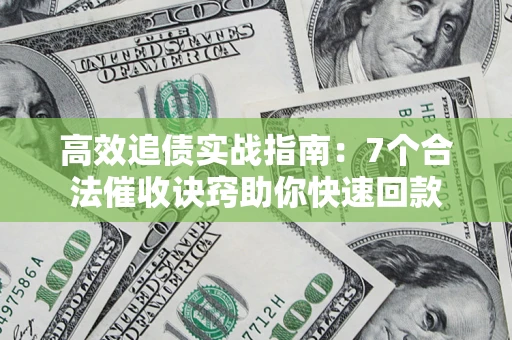 济南高效追债实战指南：7个合法催收诀窍助你快速回款