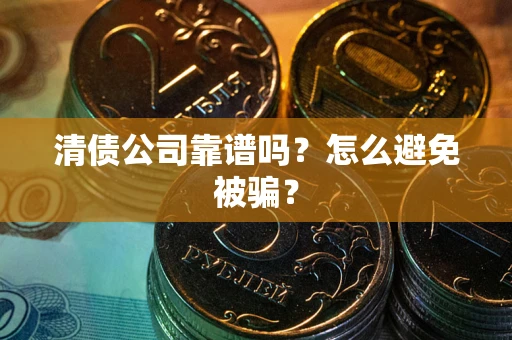 济南清债公司靠谱吗？怎么避免被骗？