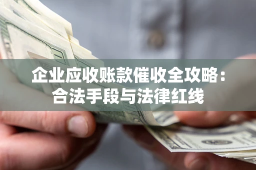 济南企业应收账款催收全攻略：合法手段与法律红线