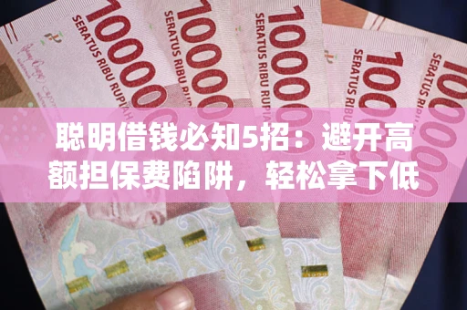 济南聪明借钱必知5招：避开高额担保费陷阱，轻松拿下低息贷款