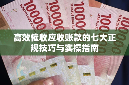 济南高效催收应收账款的七大正规技巧与实操指南