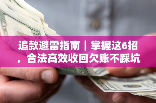 济南追款避雷指南｜掌握这6招，合法高效收回欠账不踩坑