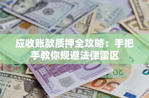 济南应收账款质押全攻略：手把手教你规避法律雷区