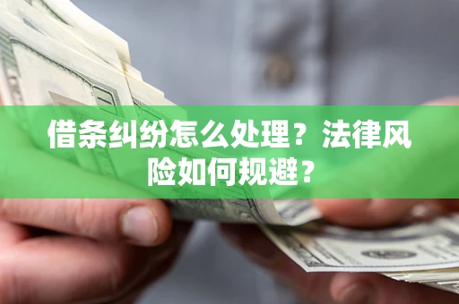 济南借条纠纷怎么处理？法律风险如何规避？