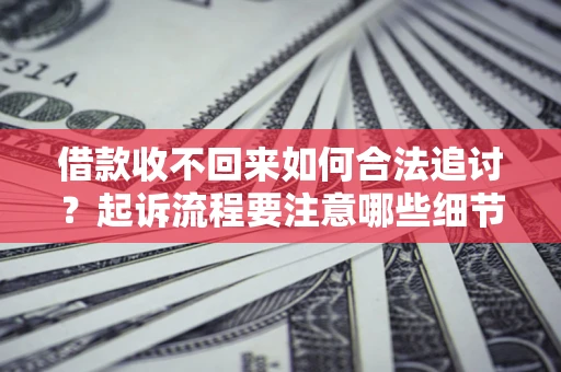 济南借款收不回来如何合法追讨？起诉流程要注意哪些细节？