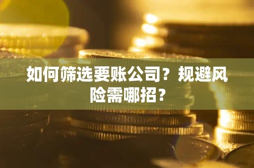 济南如何筛选要账公司？规避风险需哪招？