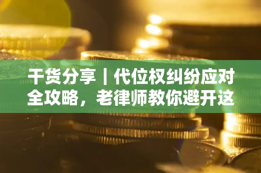 济南干货分享｜代位权纠纷应对全攻略，老律师教你避开这5大雷区