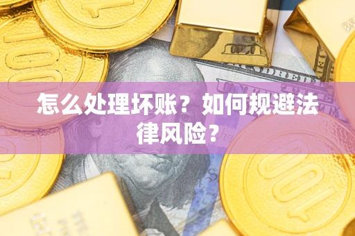 济南怎么处理坏账？如何规避法律风险？