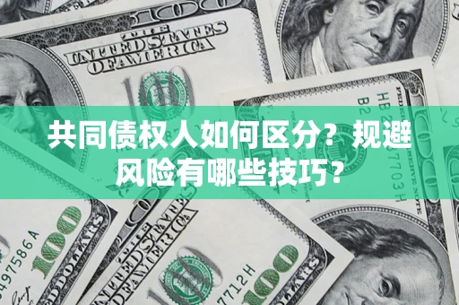 济南共同债权人如何区分？规避风险有哪些技巧？