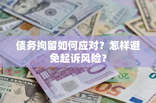 济南债务拘留如何应对？怎样避免起诉风险？