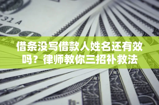 济南借条没写借款人姓名还有效吗？律师教你三招补救法