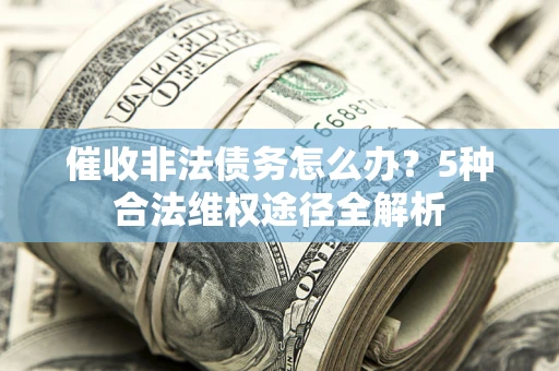 济南催收非法债务怎么办？5种合法维权途径全解析