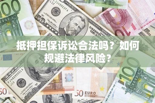 济南抵押担保诉讼合法吗？如何规避法律风险？