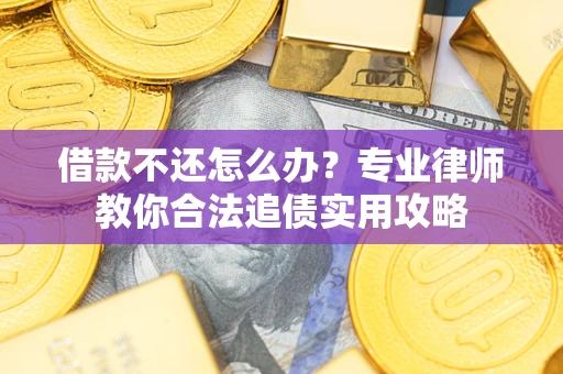 济南借款不还怎么办？专业律师教你合法追债实用攻略