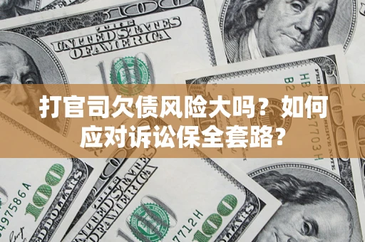 济南打官司欠债风险大吗？如何应对诉讼保全套路？