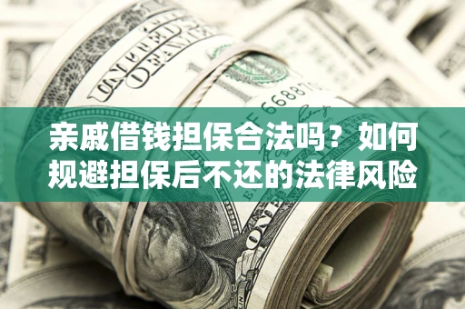 济南亲戚借钱担保合法吗？如何规避担保后不还的法律风险？
