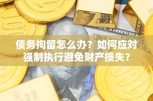 济南债务拘留怎么办？如何应对强制执行避免财产损失？