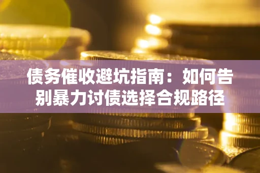 济南债务催收避坑指南：如何告别暴力讨债选择合规路径