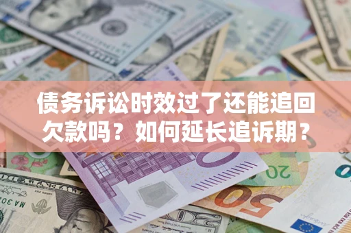 济南债务诉讼时效过了还能追回欠款吗？如何延长追诉期？