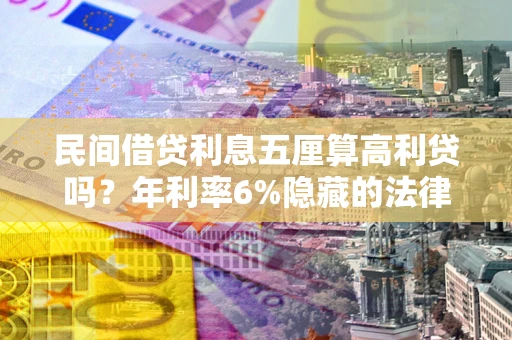济南民间借贷利息五厘算高利贷吗？年利率6%隐藏的法律风险全解析