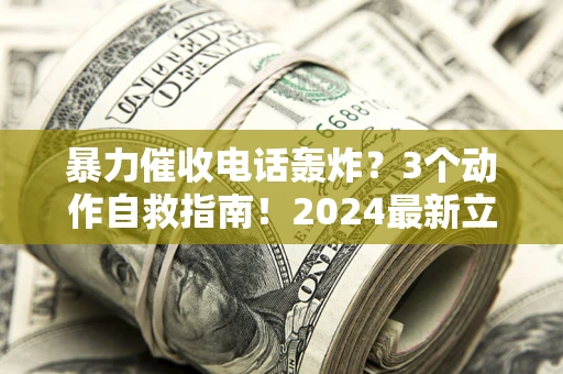 济南暴力催收电话轰炸？3个动作自救指南！2024最新立案标准全解析