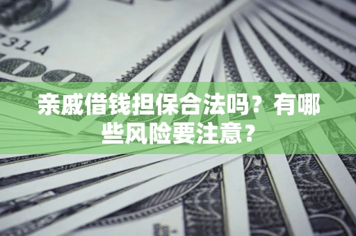 济南亲戚借钱担保合法吗？有哪些风险要注意？