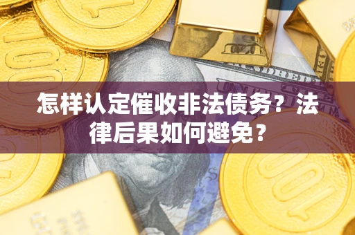 济南怎样认定催收非法债务？法律后果如何避免？